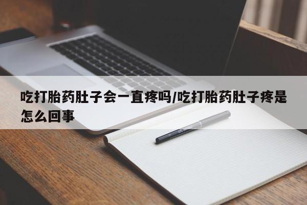 网上米非司酮片米索前列醇在线下单购买吃打胎药肚子会一直疼吗/吃打胎药肚子疼是怎么回事