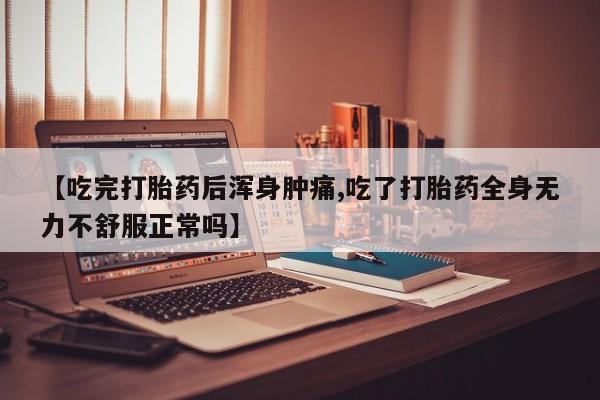 网上米非司酮片米索前列醇在线下单购买【吃完打胎药后浑身肿痛,吃了打胎药全身无力不舒服正常吗】