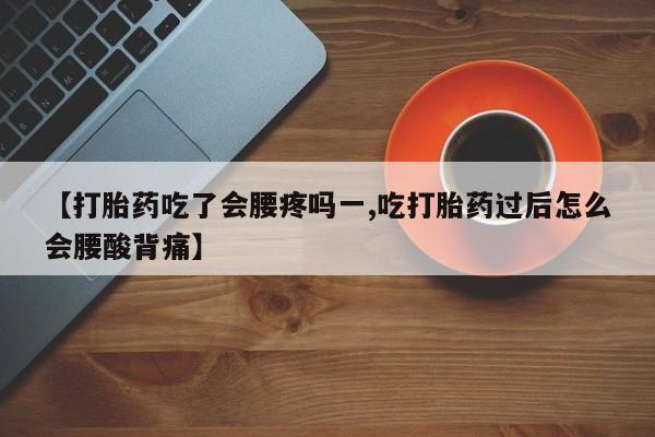 网上米非司酮片米索前列醇在线下单购买【打胎药吃了会腰疼吗一,吃打胎药过后怎么会腰酸背痛】