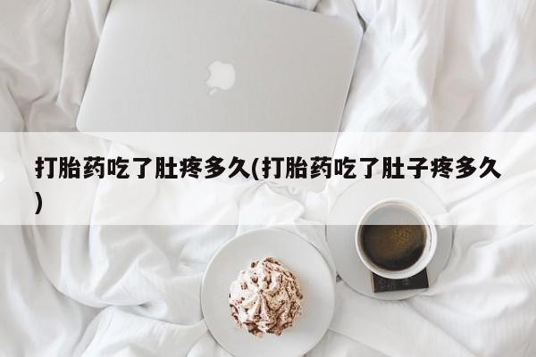网上米非司酮片米索前列醇在线下单购买打胎药吃了肚疼多久(打胎药吃了肚子疼多久)