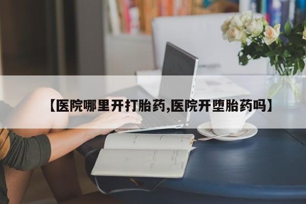 网上米非司酮片米索前列醇在线下单购买【医院哪里开打胎药,医院开堕胎药吗】