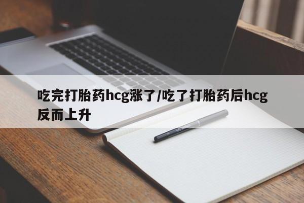 网上米非司酮片米索前列醇在线下单购买吃完打胎药hcg涨了/吃了打胎药后hcg反而上升