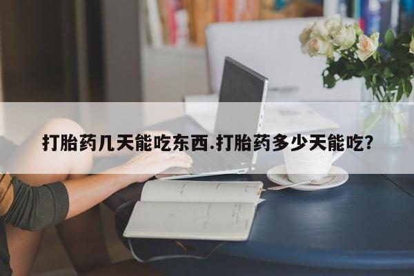网上米非司酮片米索前列醇在线下单购买打胎药几天能吃东西.打胎药多少天能吃？