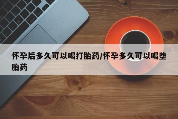 网上米非司酮片米索前列醇在线下单购买怀孕后多久可以喝打胎药/怀孕多久可以喝堕胎药