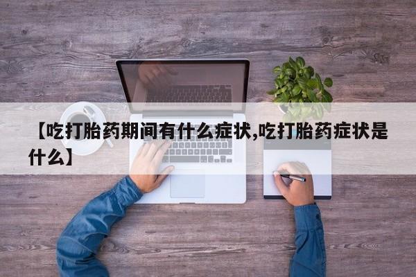 网上米非司酮片米索前列醇在线下单购买【吃打胎药期间有什么症状,吃打胎药症状是什么】