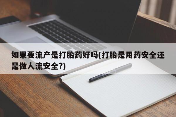 网上米非司酮片米索前列醇在线下单购买如果要流产是打胎药好吗(打胎是用药安全还是做人流安全?)