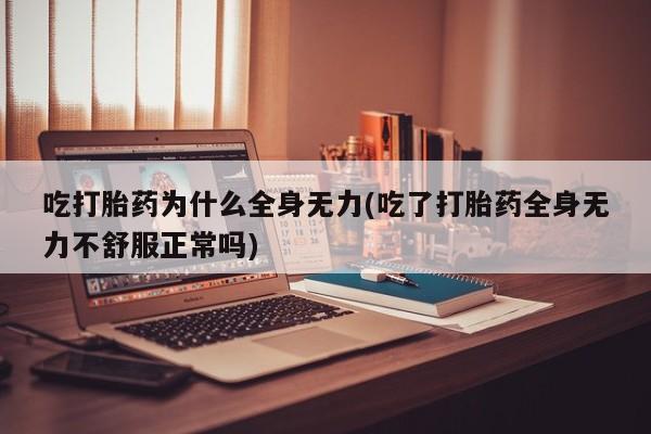 网上米非司酮片米索前列醇在线下单购买吃打胎药为什么全身无力(吃了打胎药全身无力不舒服正常吗)