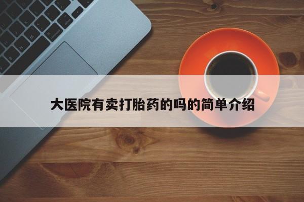网上米非司酮片米索前列醇在线下单购买大医院有卖打胎药的吗的简单介绍