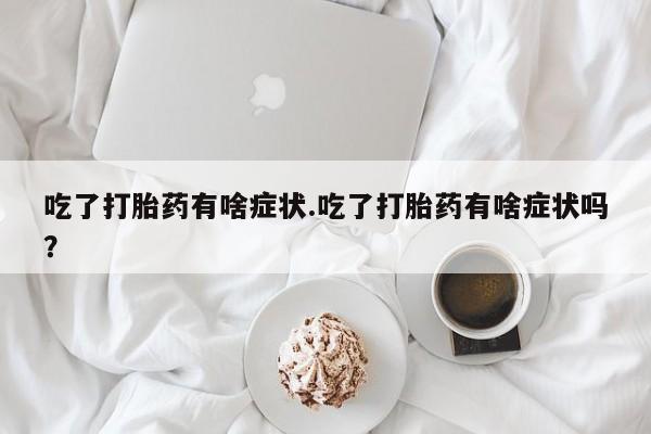网上米非司酮片米索前列醇在线下单购买吃了打胎药有啥症状.吃了打胎药有啥症状吗？