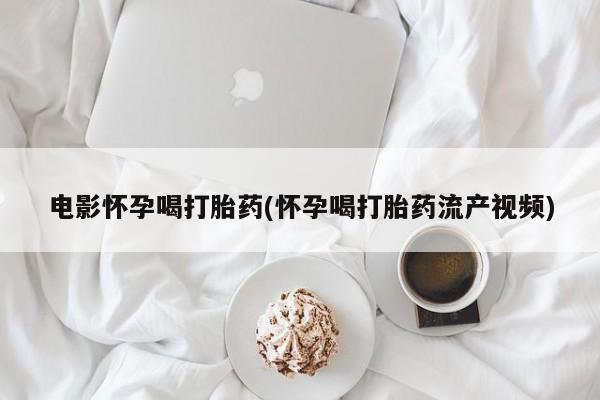 网上米非司酮片米索前列醇在线下单购买电影怀孕喝打胎药(怀孕喝打胎药流产视频)