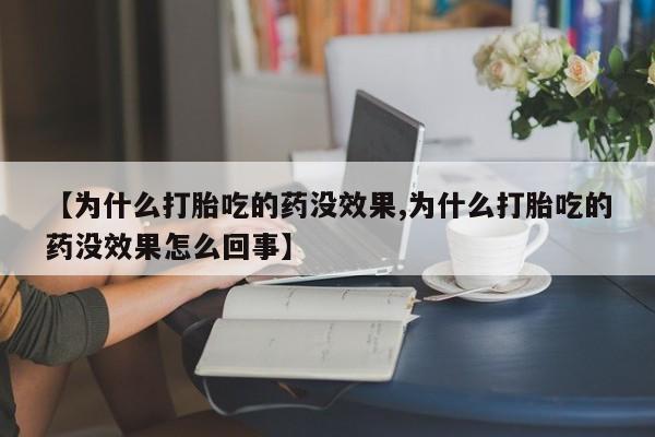网上米非司酮片米索前列醇在线下单购买【为什么打胎吃的药没效果,为什么打胎吃的药没效果怎么回事】