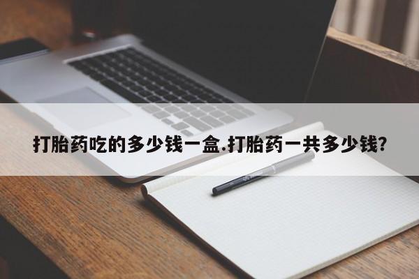 网上米非司酮片米索前列醇在线下单购买打胎药吃的多少钱一盒.打胎药一共多少钱？