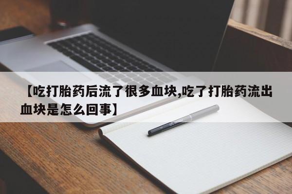 网上米非司酮片米索前列醇在线下单购买【吃打胎药后流了很多血块,吃了打胎药流出血块是怎么回事】