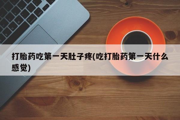 网上米非司酮片米索前列醇在线下单购买打胎药吃第一天肚子疼(吃打胎药第一天什么感觉)