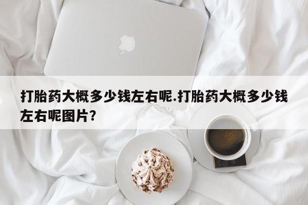 网上米非司酮片米索前列醇在线下单购买打胎药大概多少钱左右呢.打胎药大概多少钱左右呢图片？
