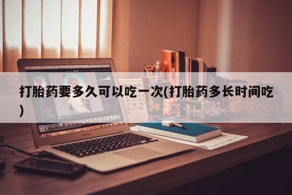 网上米非司酮片米索前列醇在线下单购买打胎药要多久可以吃一次(打胎药多长时间吃)