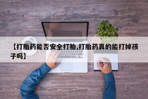 网上米非司酮片米索前列醇在线下单购买【打胎药能否安全打胎,打胎药真的能打掉孩子吗】