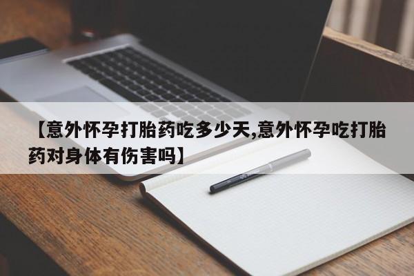 网上米非司酮片米索前列醇在线下单购买【意外怀孕打胎药吃多少天,意外怀孕吃打胎药对身体有伤害吗】