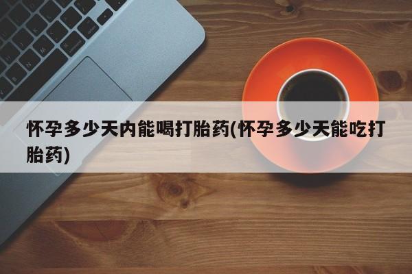 网上米非司酮片米索前列醇在线下单购买怀孕多少天内能喝打胎药(怀孕多少天能吃打胎药)