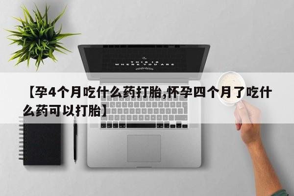 网上米非司酮片米索前列醇在线下单购买【孕4个月吃什么药打胎,怀孕四个月了吃什么药可以打胎】