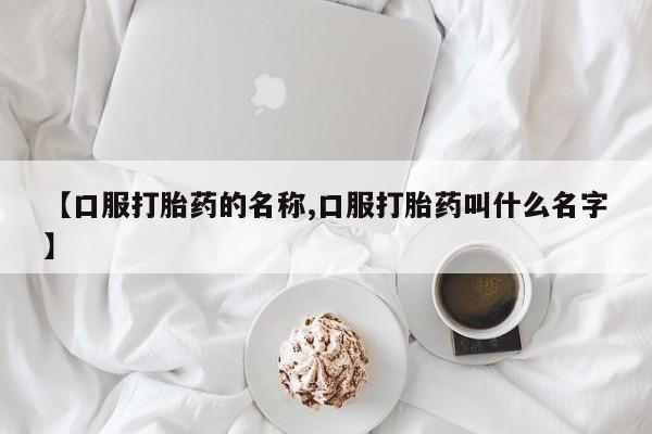 网上米非司酮片米索前列醇在线下单购买【口服打胎药的名称,口服打胎药叫什么名字】