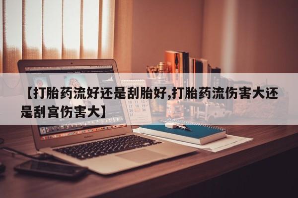 网上米非司酮片米索前列醇在线下单购买【打胎药流好还是刮胎好,打胎药流伤害大还是刮宫伤害大】