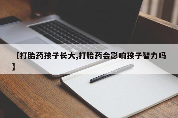 网上米非司酮片米索前列醇在线下单购买【打胎药孩子长大,打胎药会影响孩子智力吗】