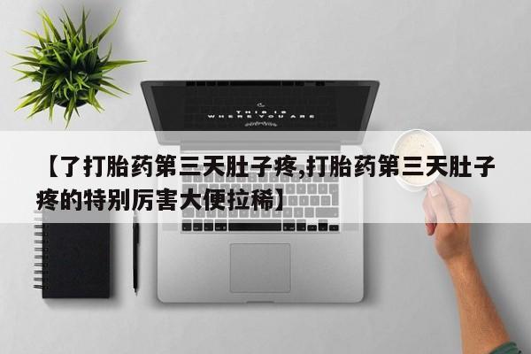 网上米非司酮片米索前列醇在线下单购买【了打胎药第三天肚子疼,打胎药第三天肚子疼的特别厉害大便拉稀】