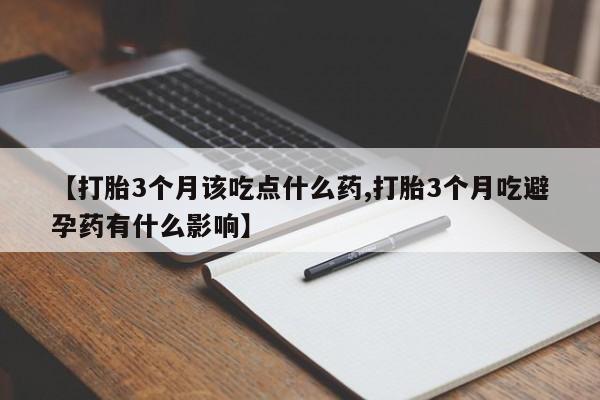 网上米非司酮片米索前列醇在线下单购买【打胎3个月该吃点什么药,打胎3个月吃避孕药有什么影响】