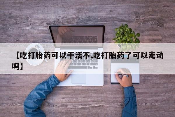 网上米非司酮片米索前列醇在线下单购买【吃打胎药可以干活不,吃打胎药了可以走动吗】