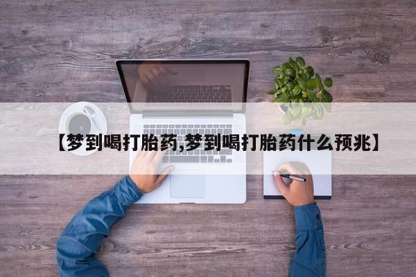 网上米非司酮片米索前列醇在线下单购买【梦到喝打胎药,梦到喝打胎药什么预兆】