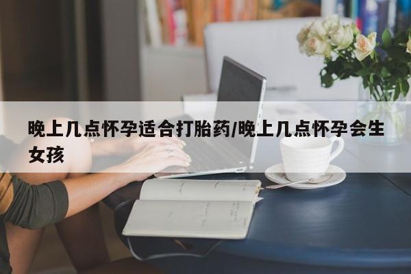 网上米非司酮片米索前列醇在线下单购买晚上几点怀孕适合打胎药/晚上几点怀孕会生女孩