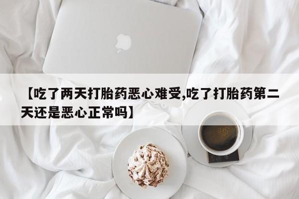 网上米非司酮片米索前列醇在线下单购买【吃了两天打胎药恶心难受,吃了打胎药第二天还是恶心正常吗】