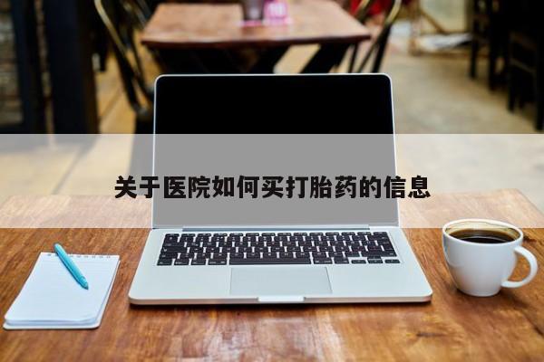 网上米非司酮片米索前列醇在线下单购买关于医院如何买打胎药的信息