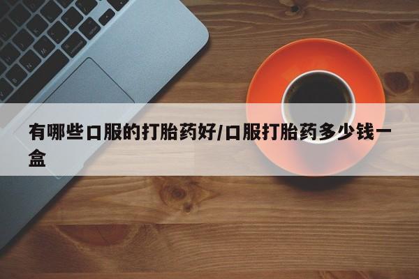 网上米非司酮片米索前列醇在线下单购买有哪些口服的打胎药好/口服打胎药多少钱一盒