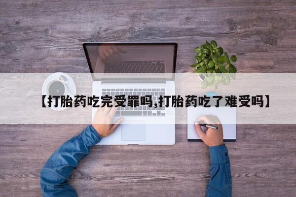 网上米非司酮片米索前列醇在线下单购买【打胎药吃完受罪吗,打胎药吃了难受吗】