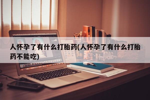 网上米非司酮片米索前列醇在线下单购买人怀孕了有什么打胎药(人怀孕了有什么打胎药不能吃)