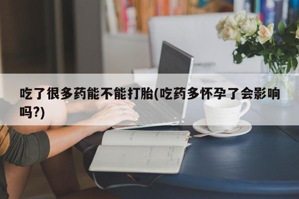 网上米非司酮片米索前列醇在线下单购买吃了很多药能不能打胎(吃药多怀孕了会影响吗?)