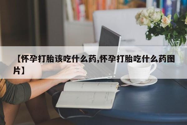 网上米非司酮片米索前列醇在线下单购买【怀孕打胎该吃什么药,怀孕打胎吃什么药图片】