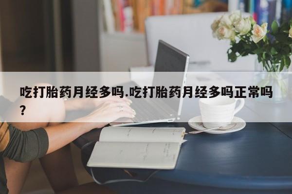 网上米非司酮片米索前列醇在线下单购买吃打胎药月经多吗.吃打胎药月经多吗正常吗？