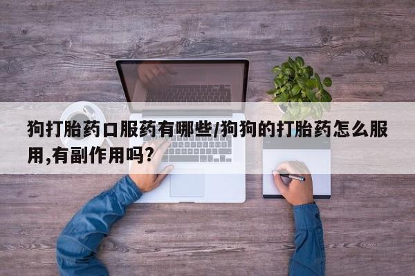 网上米非司酮片米索前列醇在线下单购买狗打胎药口服药有哪些/狗狗的打胎药怎么服用,有副作用吗?