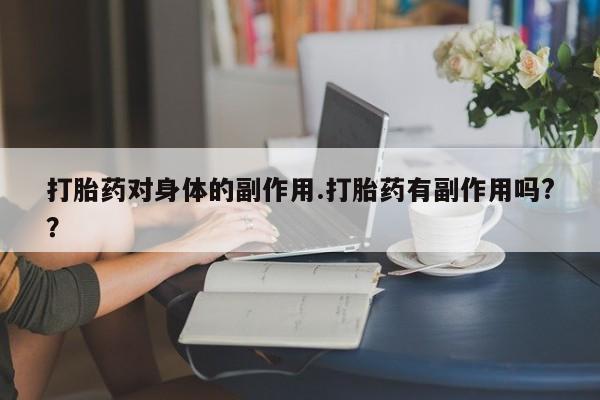 网上米非司酮片米索前列醇在线下单购买打胎药对身体的副作用.打胎药有副作用吗?？