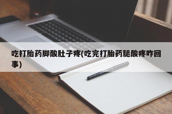 网上米非司酮片米索前列醇在线下单购买吃打胎药脚酸肚子疼(吃完打胎药腿酸疼咋回事)
