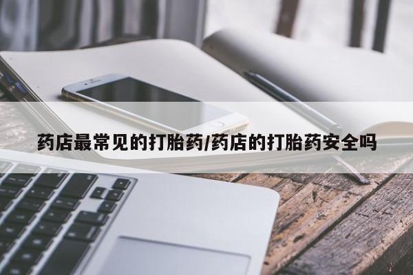 网上米非司酮片米索前列醇在线下单购买药店最常见的打胎药/药店的打胎药安全吗