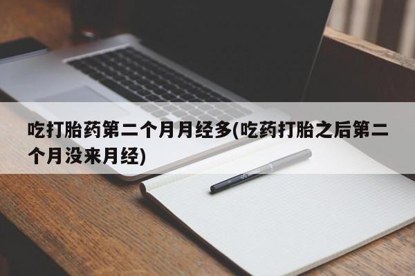 网上米非司酮片米索前列醇在线下单购买吃打胎药第二个月月经多(吃药打胎之后第二个月没来月经)