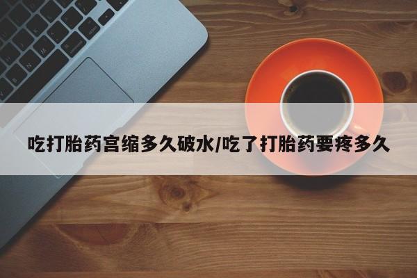 网上米非司酮片米索前列醇在线下单购买吃打胎药宫缩多久破水/吃了打胎药要疼多久