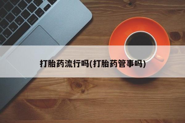 网上米非司酮片米索前列醇在线下单购买打胎药流行吗(打胎药管事吗)