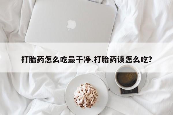网上米非司酮片米索前列醇在线下单购买打胎药怎么吃最干净.打胎药该怎么吃？