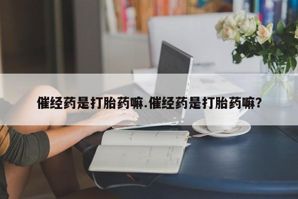 网上米非司酮片米索前列醇在线下单购买催经药是打胎药嘛.催经药是打胎药嘛？