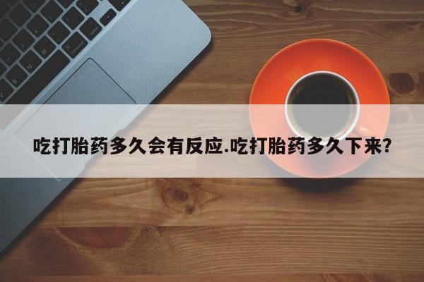 网上米非司酮片米索前列醇在线下单购买吃打胎药多久会有反应.吃打胎药多久下来？